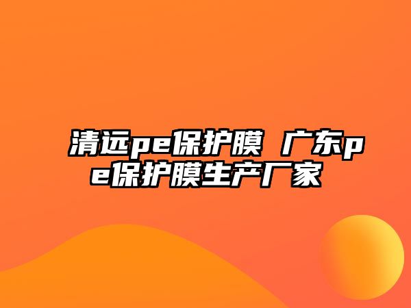 清遠pe保護膜 廣東pe保護膜生產(chǎn)廠家