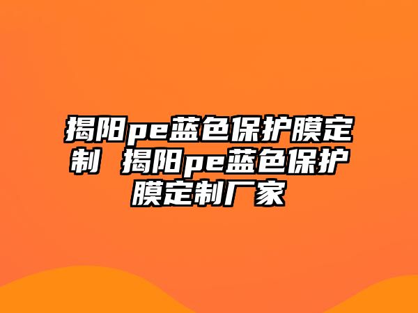 揭陽pe藍(lán)色保護(hù)膜定制 揭陽pe藍(lán)色保護(hù)膜定制廠家