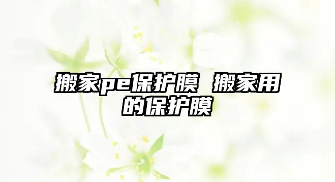 搬家pe保護(hù)膜 搬家用的保護(hù)膜