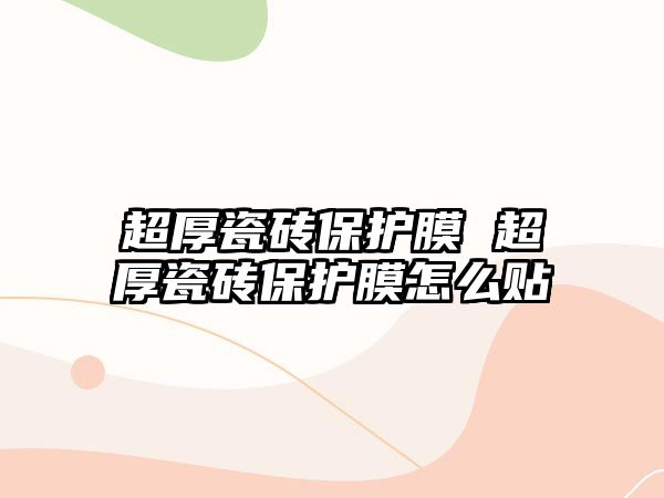 超厚瓷磚保護膜 超厚瓷磚保護膜怎么貼