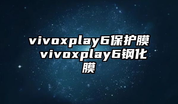 vivoxplay6保護(hù)膜 vivoxplay6鋼化膜