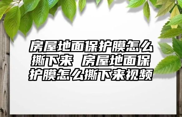 房屋地面保護(hù)膜怎么撕下來 房屋地面保護(hù)膜怎么撕下來視頻