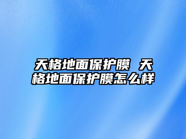 天格地面保護(hù)膜 天格地面保護(hù)膜怎么樣