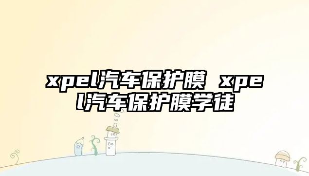 xpel汽車保護膜 xpel汽車保護膜學(xué)徒