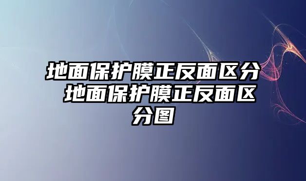 地面保護膜正反面區(qū)分 地面保護膜正反面區(qū)分圖