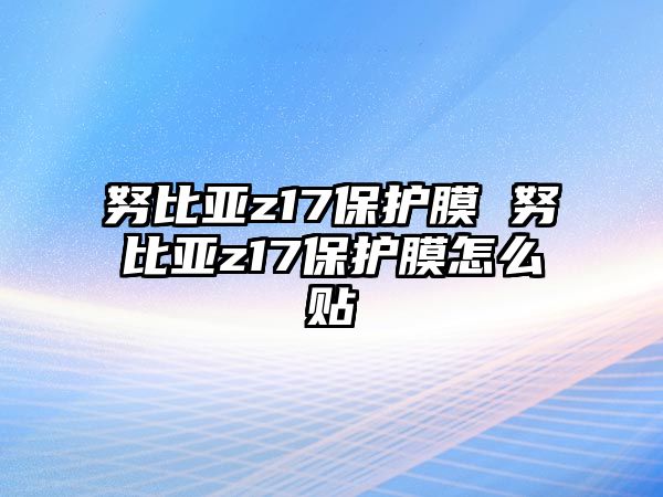 努比亞z17保護(hù)膜 努比亞z17保護(hù)膜怎么貼