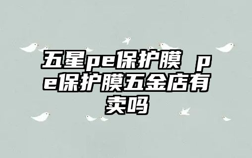 五星pe保護膜 pe保護膜五金店有賣嗎