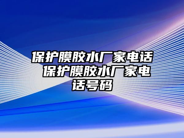 保護(hù)膜膠水廠家電話 保護(hù)膜膠水廠家電話號(hào)碼