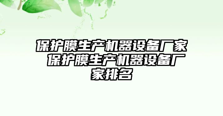 保護(hù)膜生產(chǎn)機(jī)器設(shè)備廠家 保護(hù)膜生產(chǎn)機(jī)器設(shè)備廠家排名