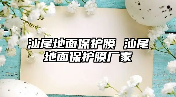 汕尾地面保護(hù)膜 汕尾地面保護(hù)膜廠家