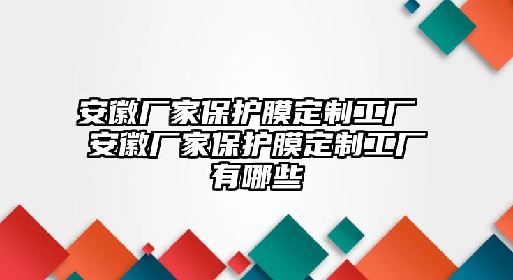 安徽廠家保護(hù)膜定制工廠 安徽廠家保護(hù)膜定制工廠有哪些