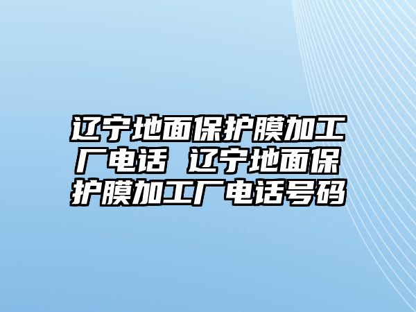 遼寧地面保護(hù)膜加工廠電話 遼寧地面保護(hù)膜加工廠電話號碼