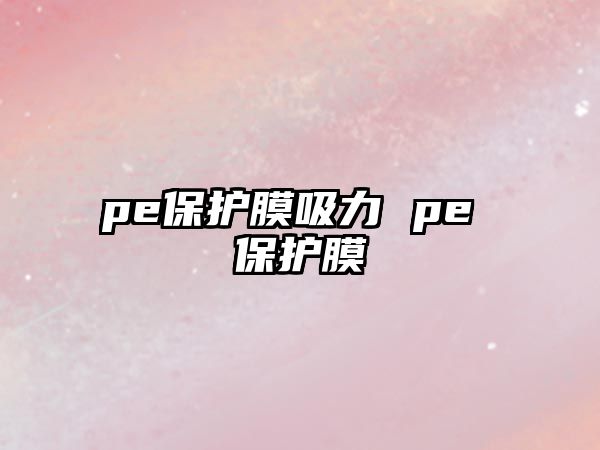 pe保護(hù)膜吸力 pe 保護(hù)膜