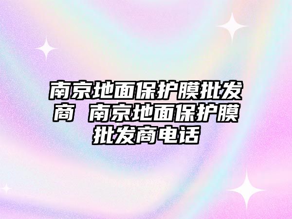 南京地面保護(hù)膜批發(fā)商 南京地面保護(hù)膜批發(fā)商電話