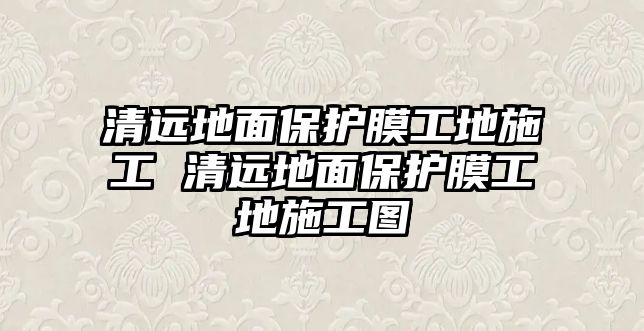 清遠地面保護膜工地施工 清遠地面保護膜工地施工圖