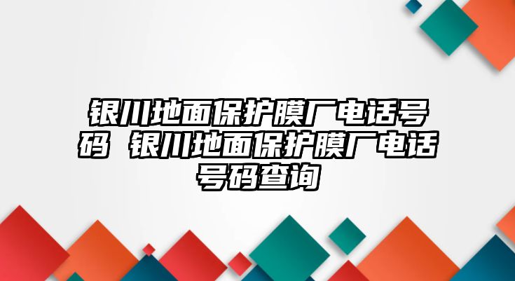 銀川地面保護(hù)膜廠電話號碼 銀川地面保護(hù)膜廠電話號碼查詢