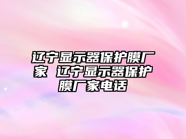 遼寧顯示器保護(hù)膜廠家 遼寧顯示器保護(hù)膜廠家電話