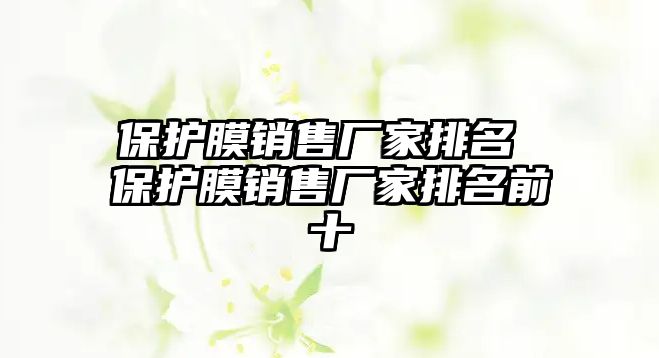 保護膜銷售廠家排名 保護膜銷售廠家排名前十