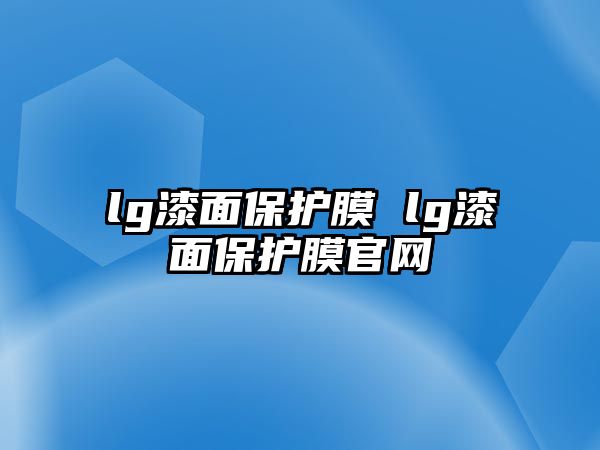 lg漆面保護(hù)膜 lg漆面保護(hù)膜官網(wǎng)