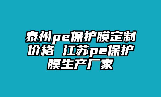 泰州pe保護(hù)膜定制價(jià)格 江蘇pe保護(hù)膜生產(chǎn)廠家