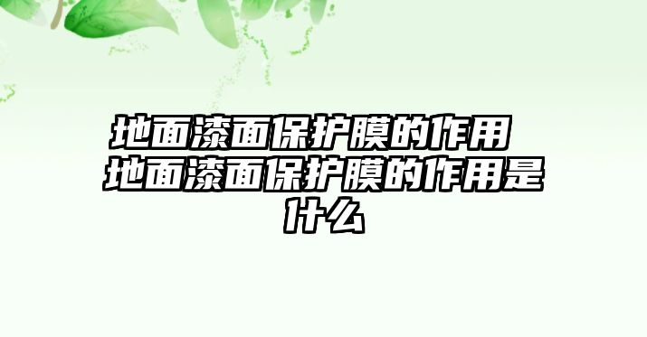 地面漆面保護(hù)膜的作用 地面漆面保護(hù)膜的作用是什么