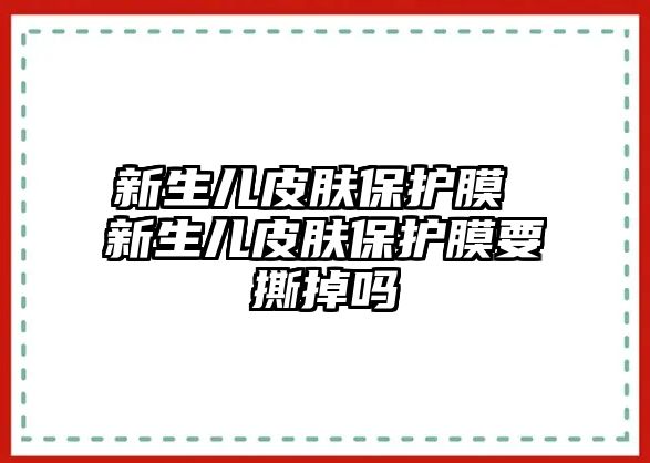 新生兒皮膚保護膜 新生兒皮膚保護膜要撕掉嗎