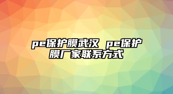 pe保護(hù)膜武漢 pe保護(hù)膜廠家聯(lián)系方式