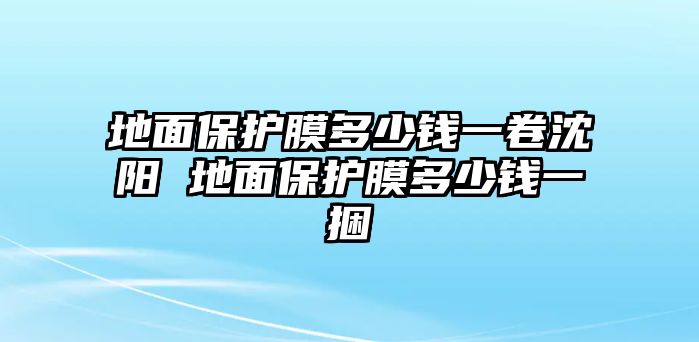 地面保護(hù)膜多少錢一卷沈陽 地面保護(hù)膜多少錢一捆