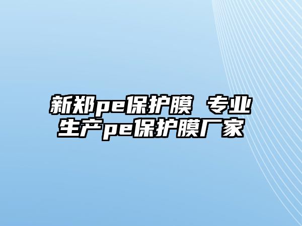 新鄭pe保護(hù)膜 專(zhuān)業(yè)生產(chǎn)pe保護(hù)膜廠家