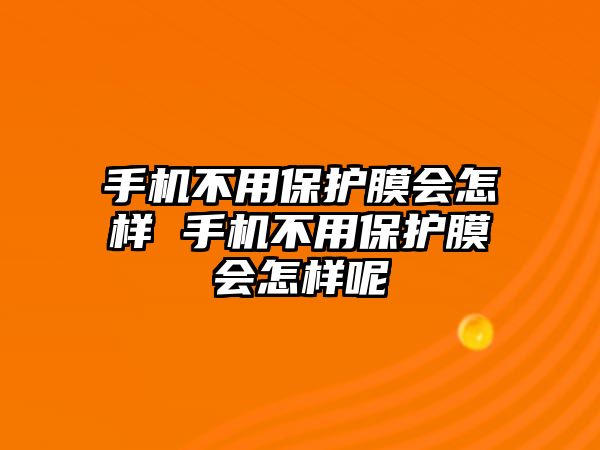 手機(jī)不用保護(hù)膜會怎樣 手機(jī)不用保護(hù)膜會怎樣呢