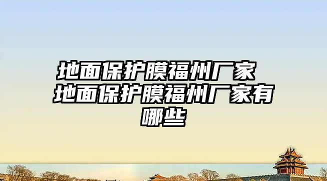 地面保護(hù)膜福州廠家 地面保護(hù)膜福州廠家有哪些