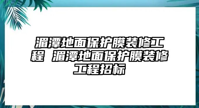 湄潭地面保護(hù)膜裝修工程 湄潭地面保護(hù)膜裝修工程招標(biāo)