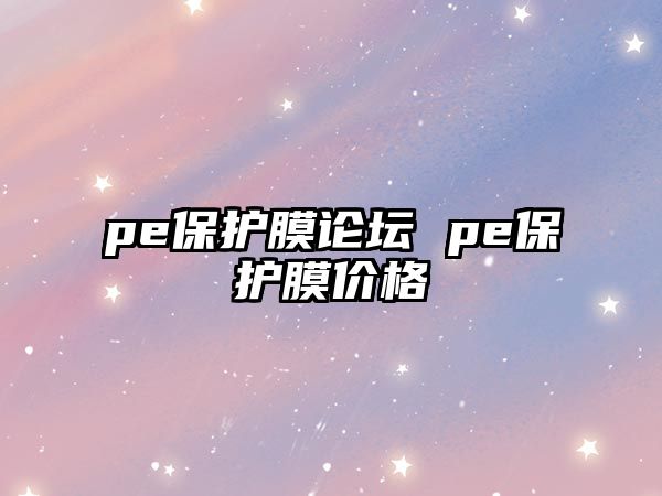 pe保護膜論壇 pe保護膜價格