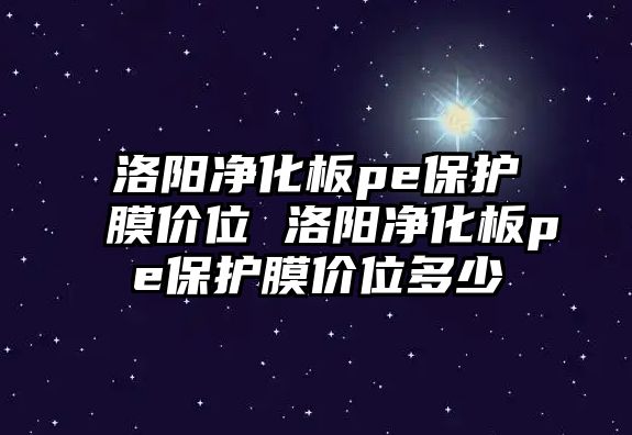 洛陽凈化板pe保護(hù)膜價(jià)位 洛陽凈化板pe保護(hù)膜價(jià)位多少