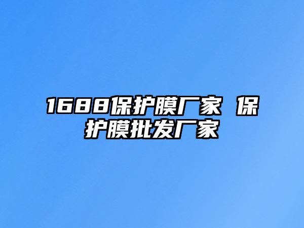 1688保護(hù)膜廠家 保護(hù)膜批發(fā)廠家