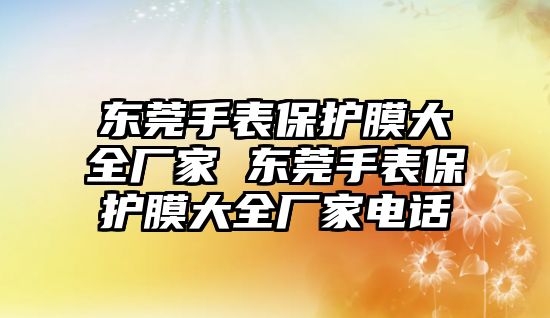 東莞手表保護(hù)膜大全廠家 東莞手表保護(hù)膜大全廠家電話