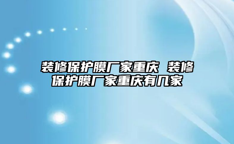 裝修保護(hù)膜廠家重慶 裝修保護(hù)膜廠家重慶有幾家