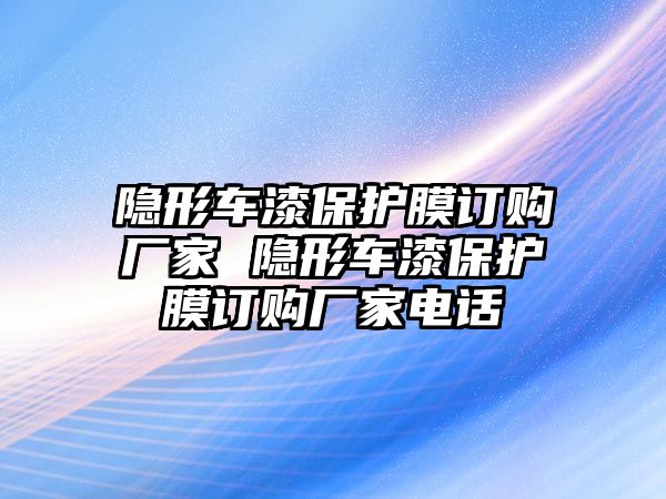 隱形車漆保護(hù)膜訂購廠家 隱形車漆保護(hù)膜訂購廠家電話