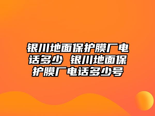 銀川地面保護(hù)膜廠電話多少 銀川地面保護(hù)膜廠電話多少號(hào)