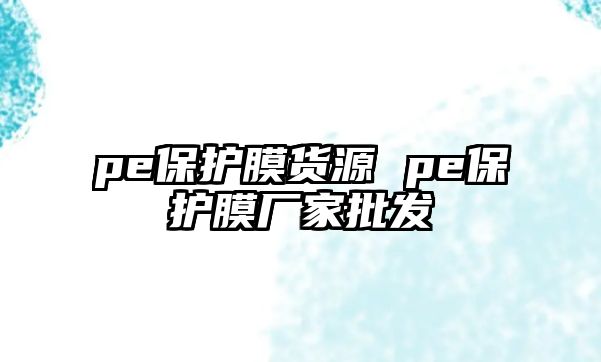 pe保護(hù)膜貨源 pe保護(hù)膜廠家批發(fā)