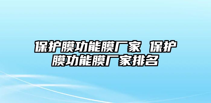 保護(hù)膜功能膜廠家 保護(hù)膜功能膜廠家排名