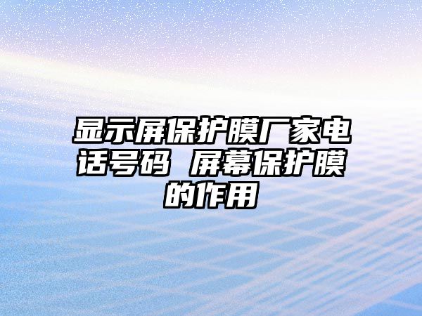 顯示屏保護(hù)膜廠家電話號(hào)碼 屏幕保護(hù)膜的作用