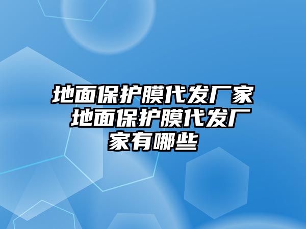 地面保護膜代發(fā)廠家 地面保護膜代發(fā)廠家有哪些