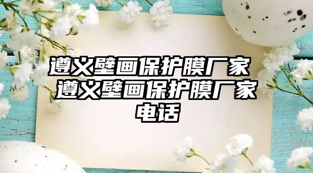 遵義壁畫保護(hù)膜廠家 遵義壁畫保護(hù)膜廠家電話