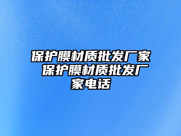 保護膜材質(zhì)批發(fā)廠家 保護膜材質(zhì)批發(fā)廠家電話