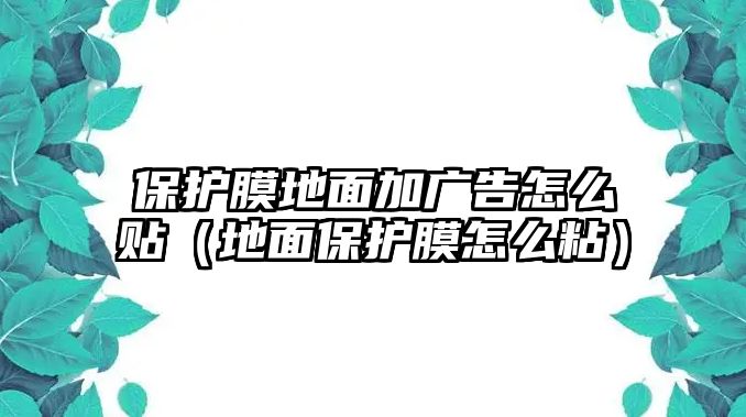 保護(hù)膜地面加廣告怎么貼（地面保護(hù)膜怎么粘）