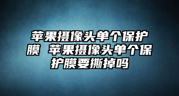 蘋(píng)果攝像頭單個(gè)保護(hù)膜 蘋(píng)果攝像頭單個(gè)保護(hù)膜要撕掉嗎