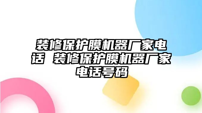 裝修保護(hù)膜機(jī)器廠家電話 裝修保護(hù)膜機(jī)器廠家電話號(hào)碼