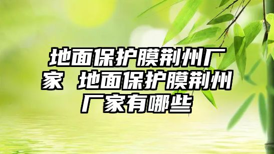 地面保護(hù)膜荊州廠家 地面保護(hù)膜荊州廠家有哪些