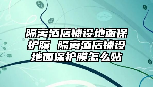 隔離酒店鋪設(shè)地面保護(hù)膜 隔離酒店鋪設(shè)地面保護(hù)膜怎么貼